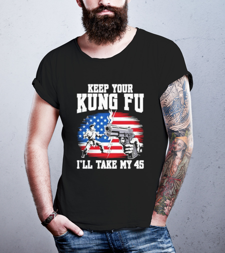 Keep Your Kung Fu I'll Take My 45 American Flag Gun And Martial Arts T-Shirt