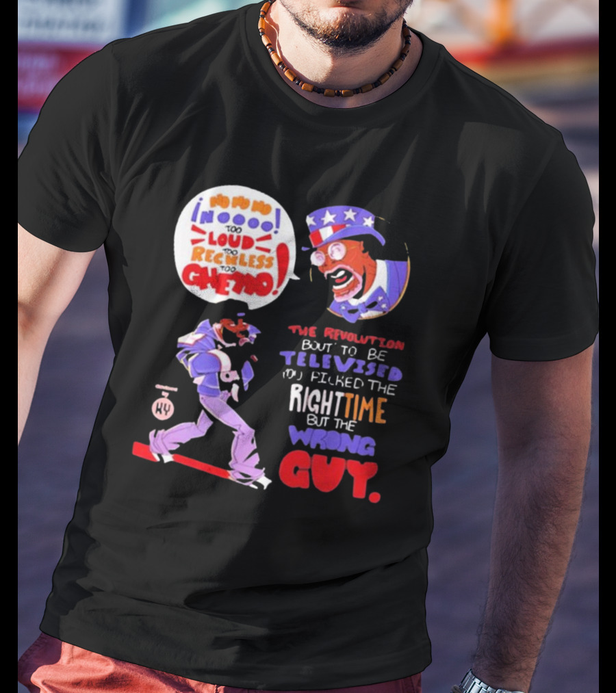 Too Loud Too Reckless Too Ghetto The Revolution Bout To Be Televised Right Time Wrong Guy T-Shirt