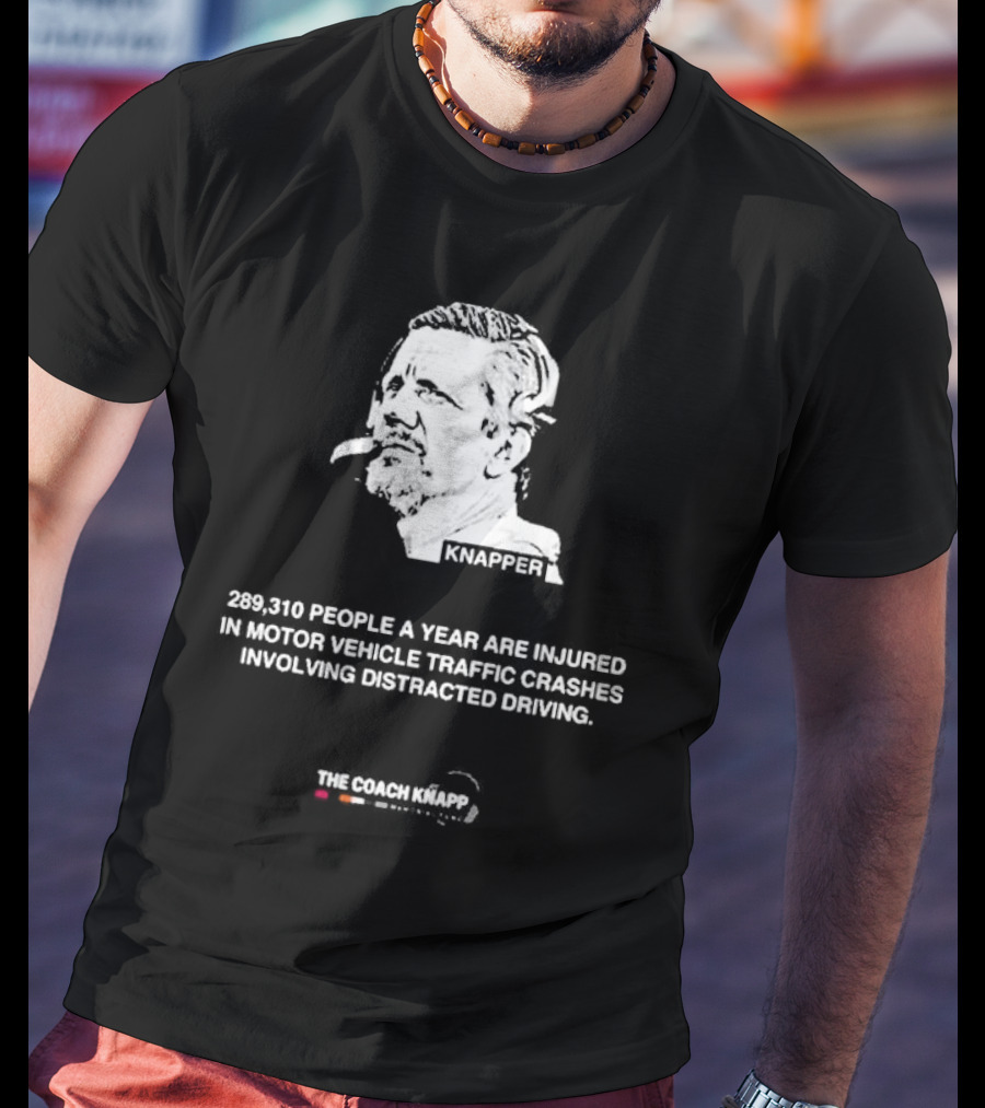 Knappes 289310 People A Year Are Injured In Motor Vehicle Traffic Crashes Involving Distracted Driving T-Shirt