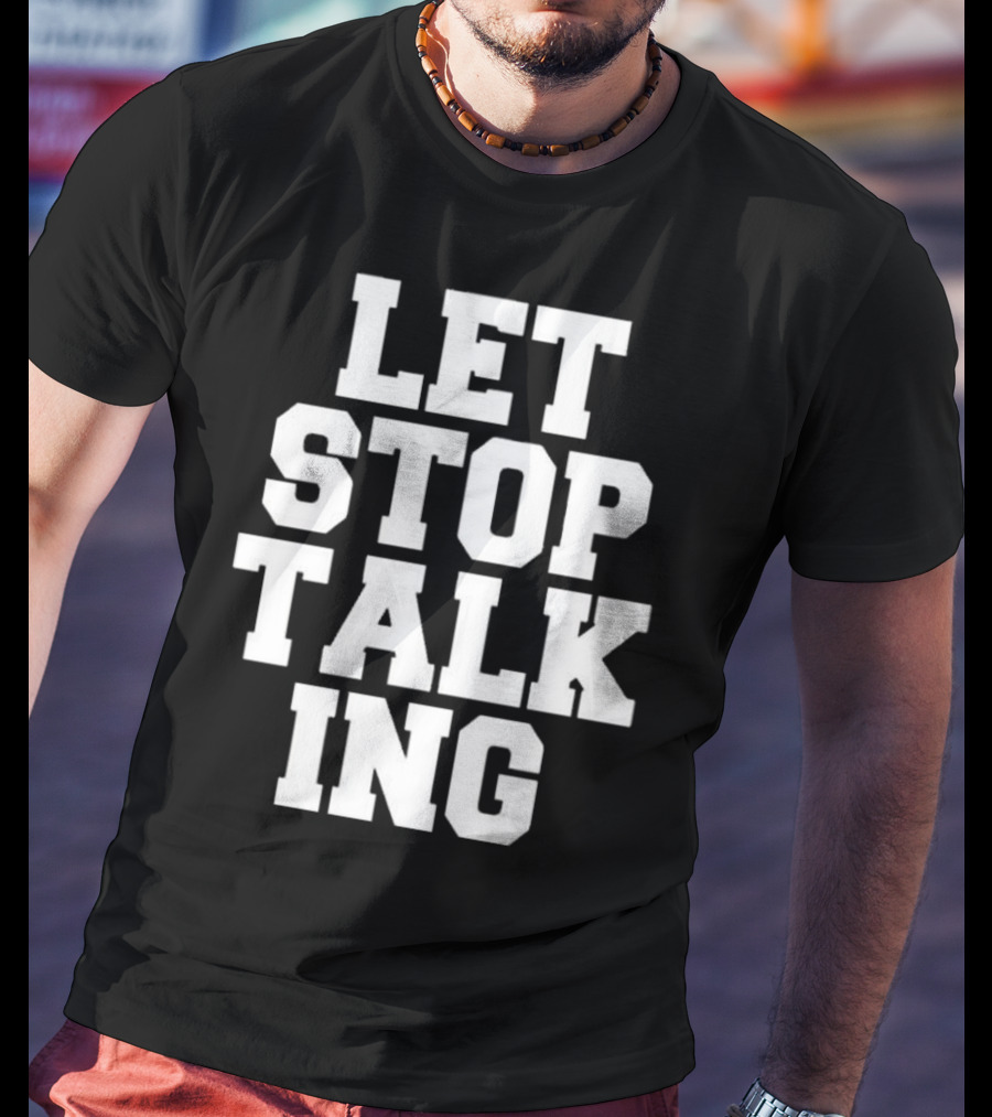LET STOP TALKING T-Shirt