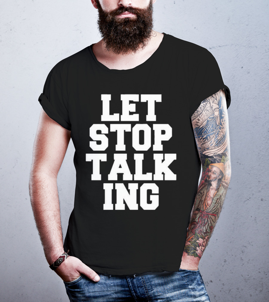 LET STOP TALKING T-Shirt
