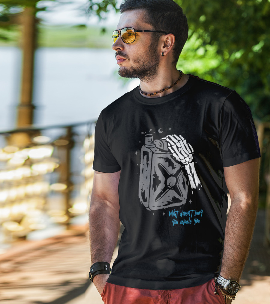 Lgndsupplyco Skeleton Hand Fuel The Fire What Doesn’t Burn You Empowers You T-Shirt