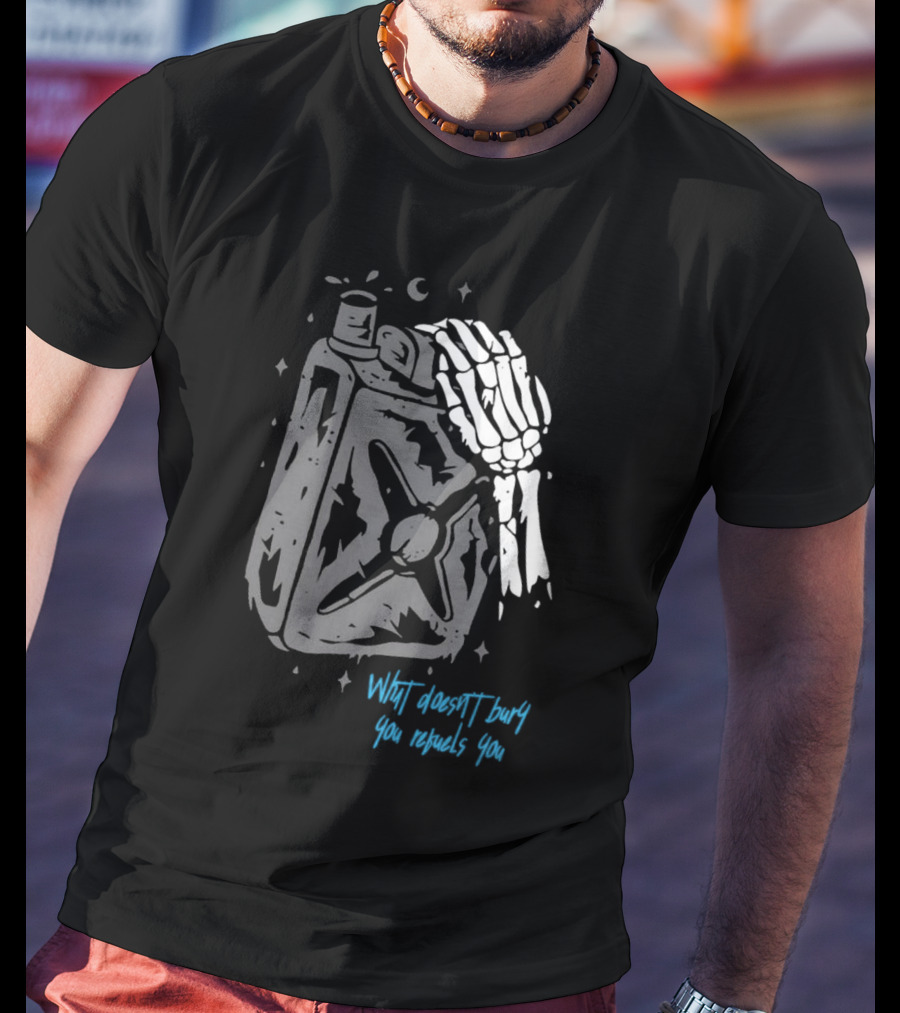 Lgndsupplyco Skeleton Hand Fuel The Fire What Doesn’t Burn You Empowers You T-Shirt