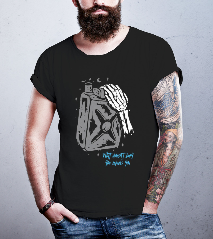 Lgndsupplyco Skeleton Hand Fuel The Fire What Doesn’t Burn You Empowers You T-Shirt