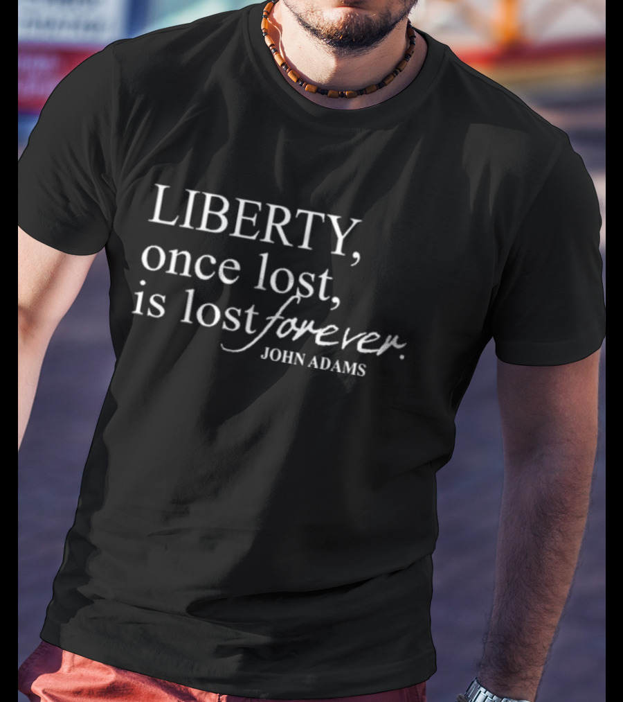 Liberty Once Lost Is Lost Forever John Adams Quote T-Shirt