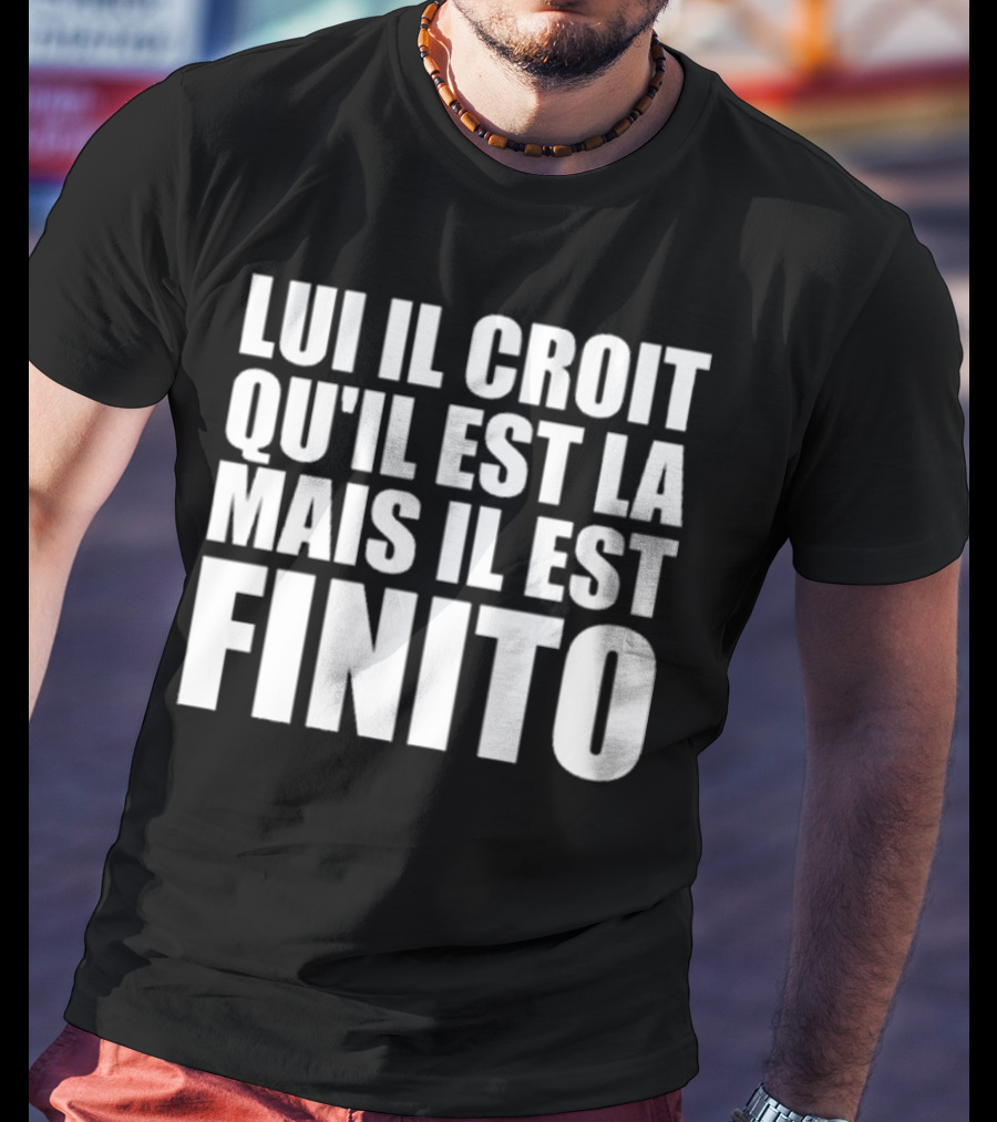 Lui Il Croit Qu’Il Est La Mais Il Est Finito Bold Statement Text T-Shirt