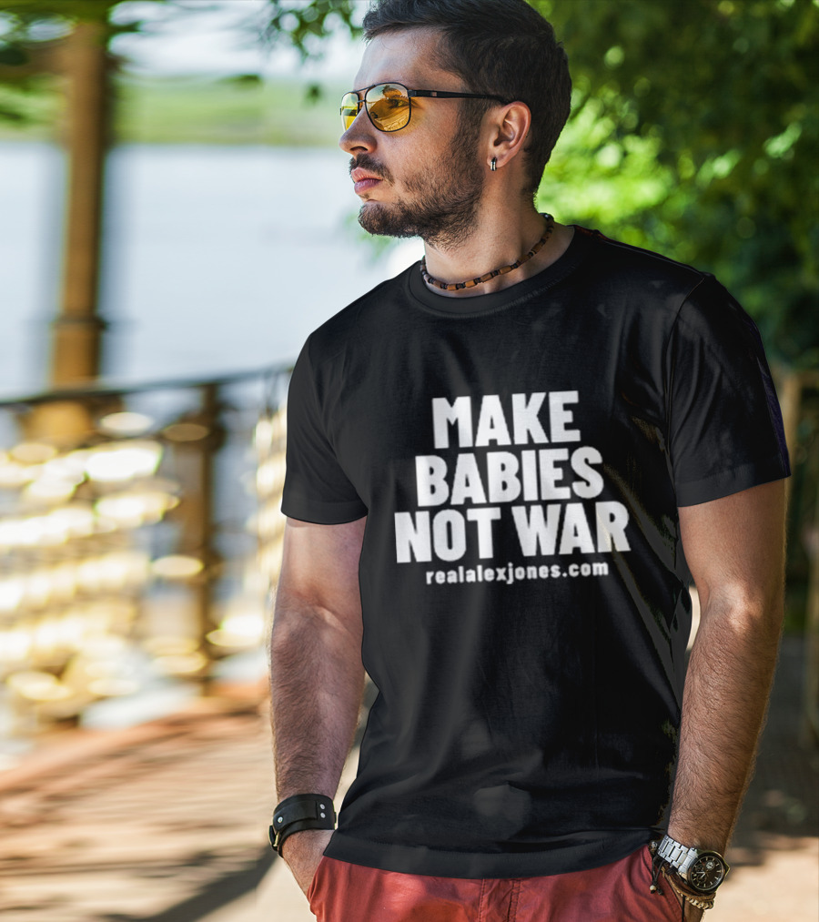 Make Babies Not War Realalexjones.com T-Shirt
