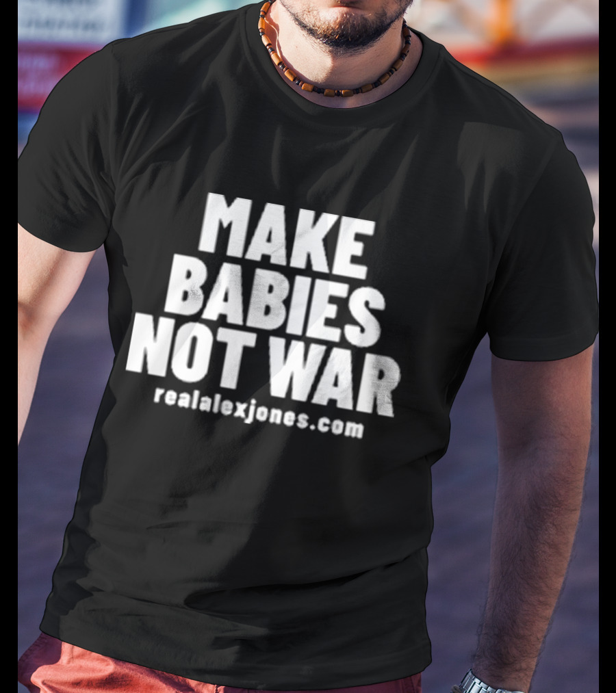 Make Babies Not War Realalexjones.com T-Shirt