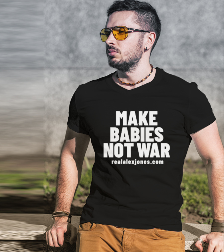 Make Babies Not War Realalexjones.com T-Shirt