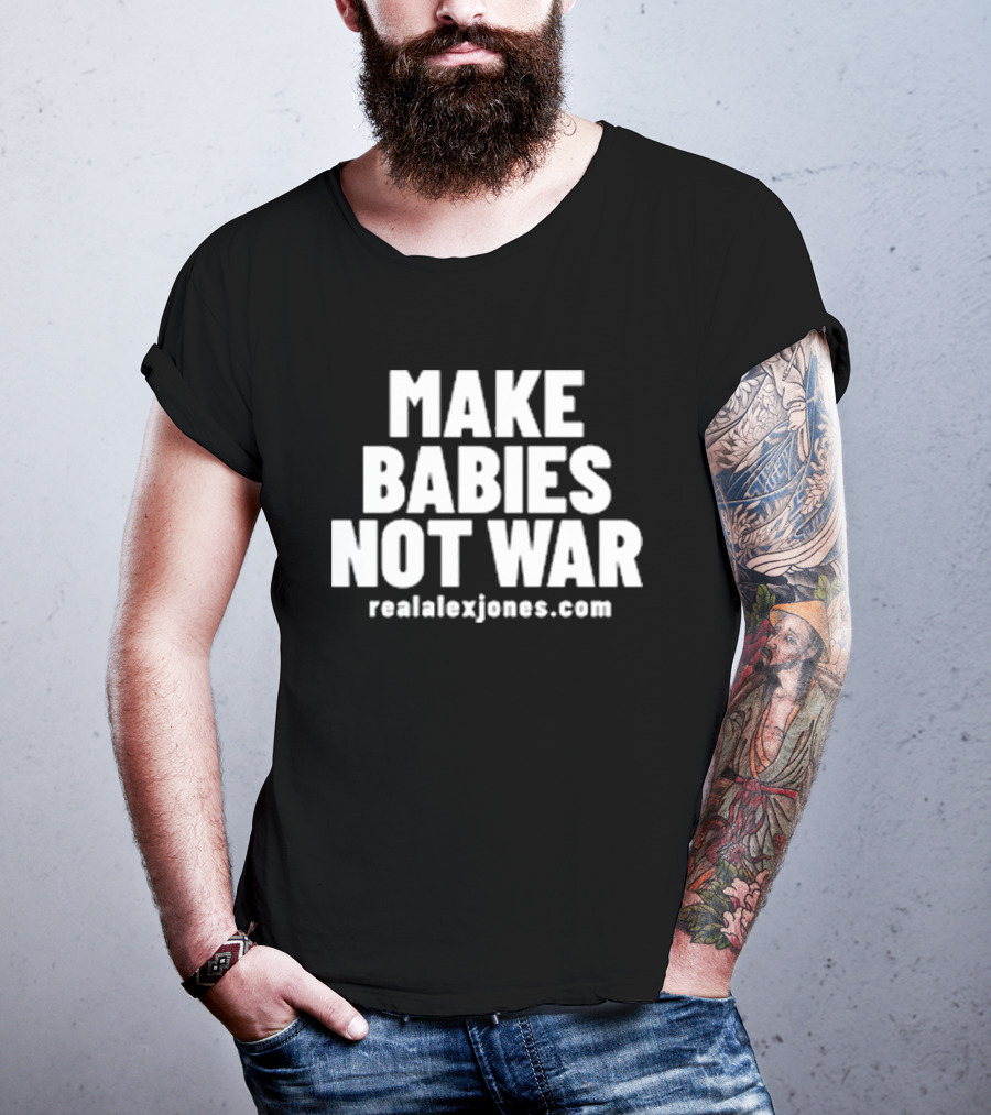 Make Babies Not War Realalexjones.com T-Shirt