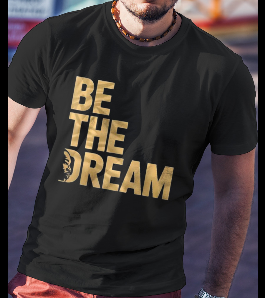 Be The Dream MLK Day I Have A Dream Martin Luther King Day T-Shirt
