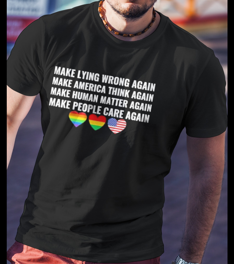 Make Lying Wrong Again Make America Think Again Make Human Matter Again Make People Care Again Rainbow Heart Flag T-Shirt