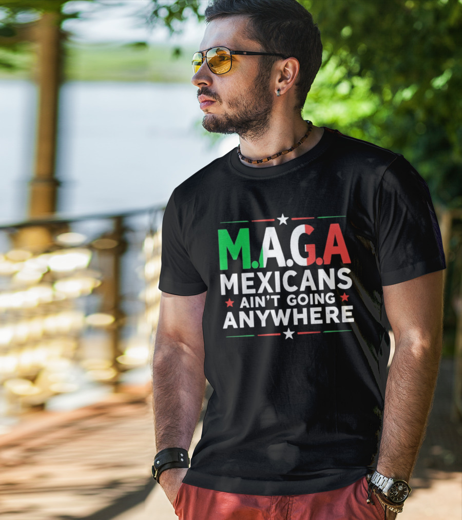 M.A.G.A Mexicans Ain’t Going Anywhere Political Humor T-Shirt