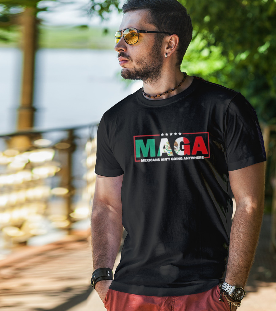 MAGA Mexicans Ain’t Going Anywhere Mexican Flag Colors T-Shirt