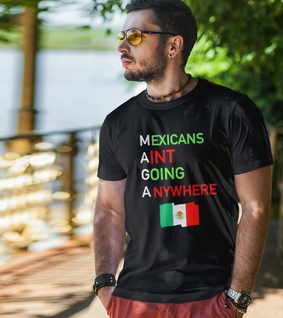 Mexicans Aint Going Anywhere Flag Mexico MAGA T-Shirt