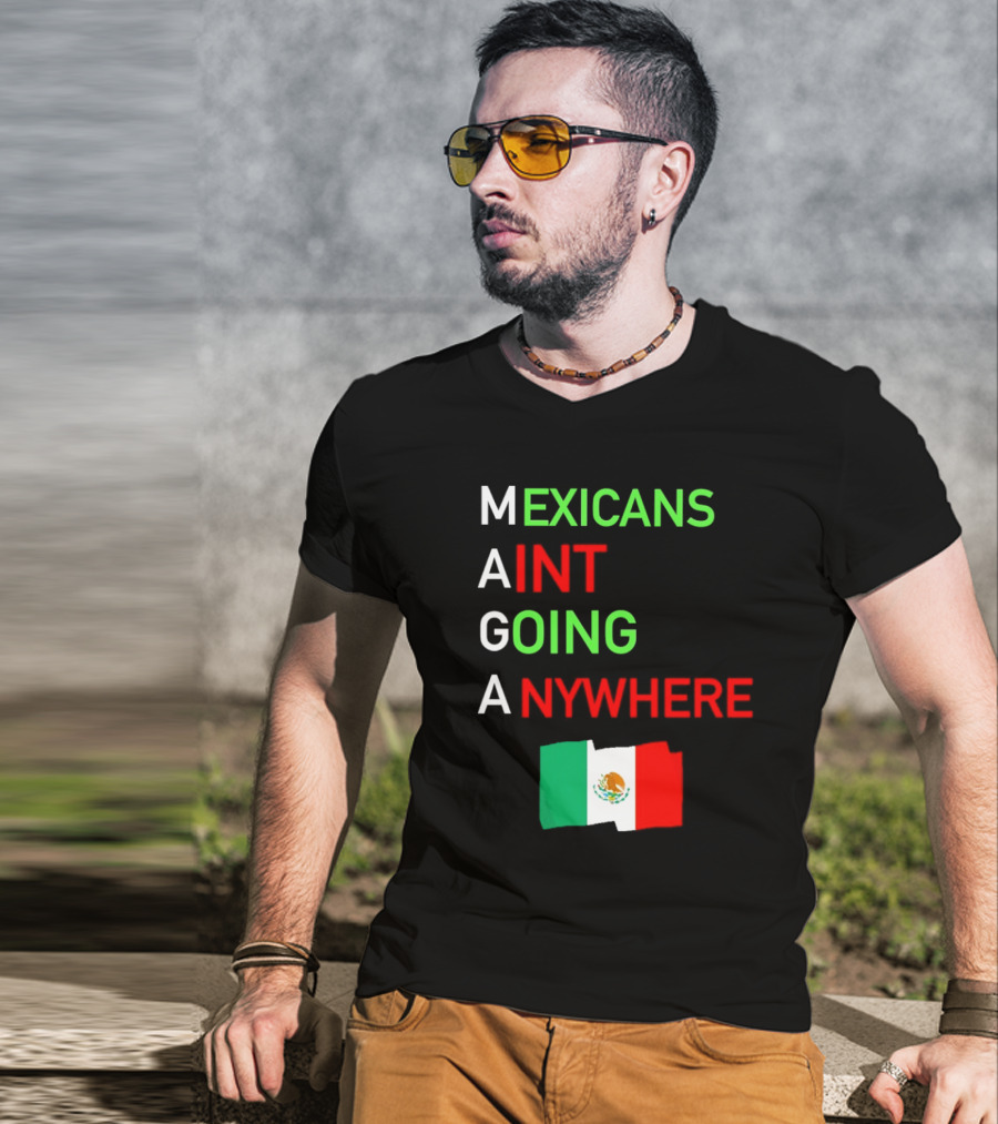 Mexicans Aint Going Anywhere Flag Mexico MAGA T-Shirt