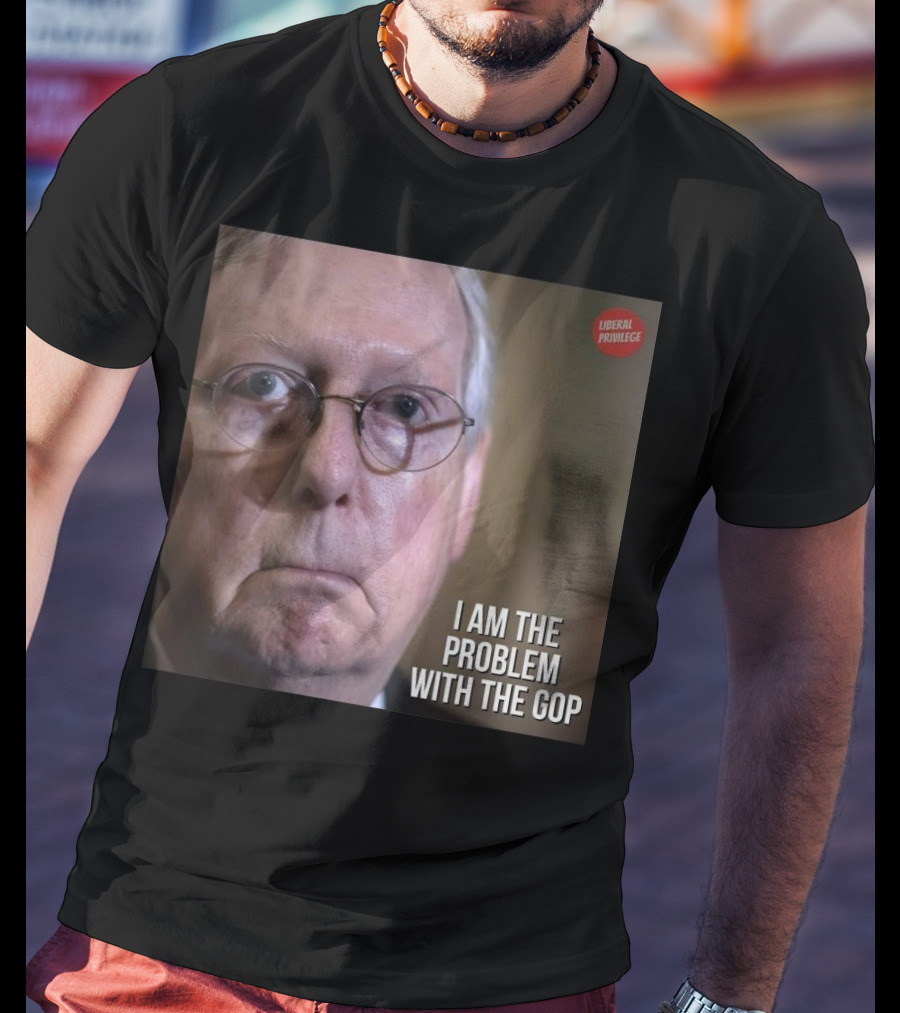 Mitch McConnell Liberal Privilege I Am The Problem With The GOP T-Shirt