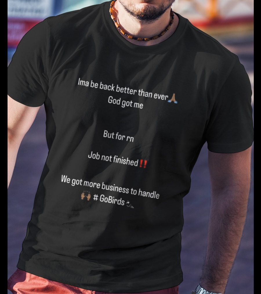 Ima Be Back Better Than Ever God Got Me Job Not Finished We Got More Business GoBirds Philadelphia Eagles T-Shirt