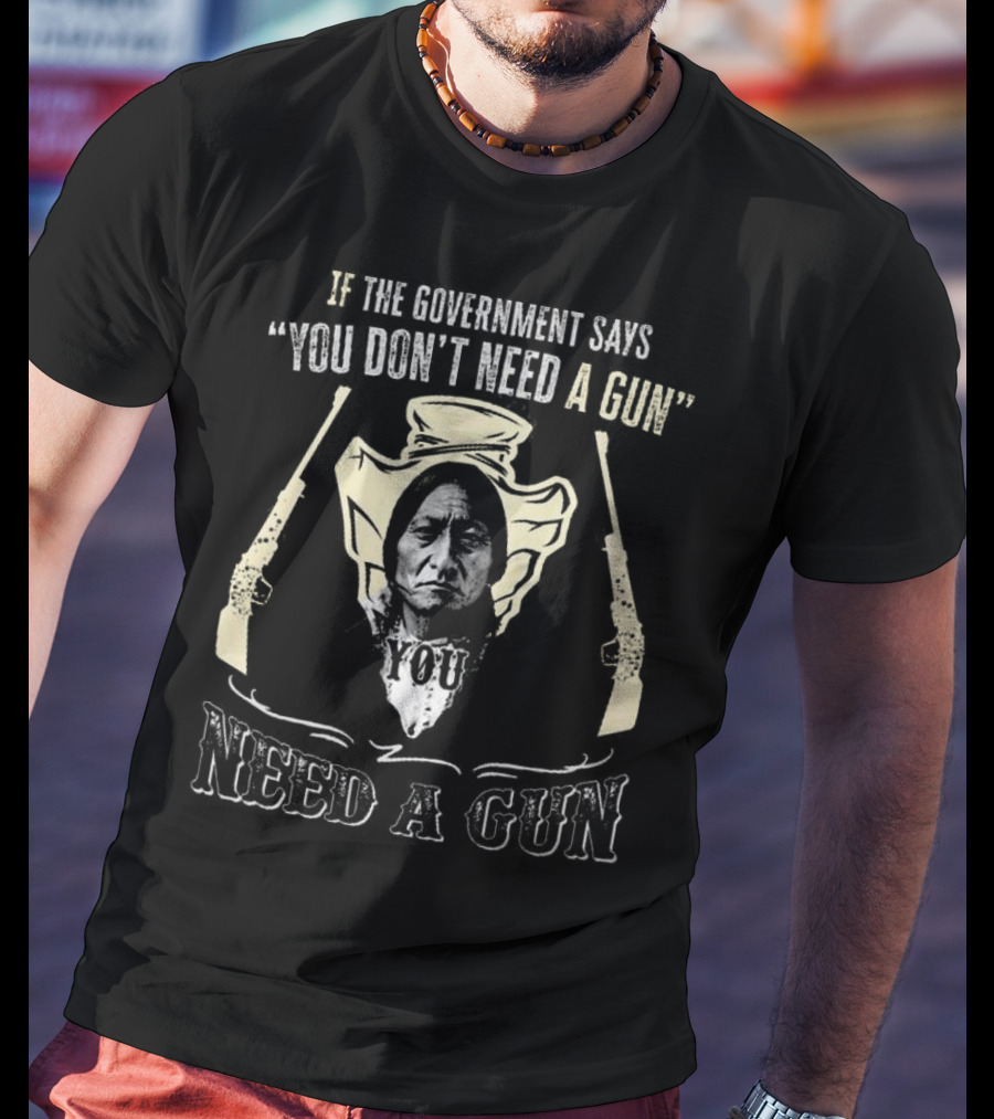 Native American If The Government Says You Don’t Need A Gun You Need A Gun Two Revolvers T-Shirt