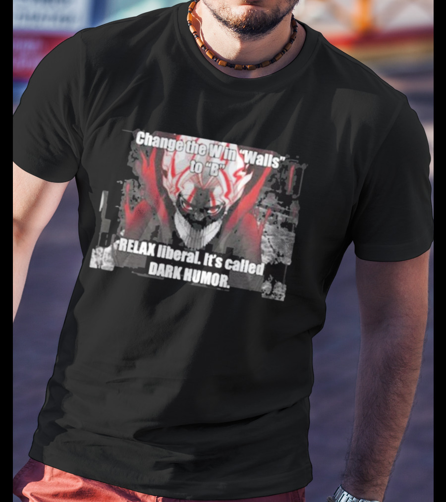 Change The W In Walls To B Relax Liberal It's Called Dark Humor T-Shirt