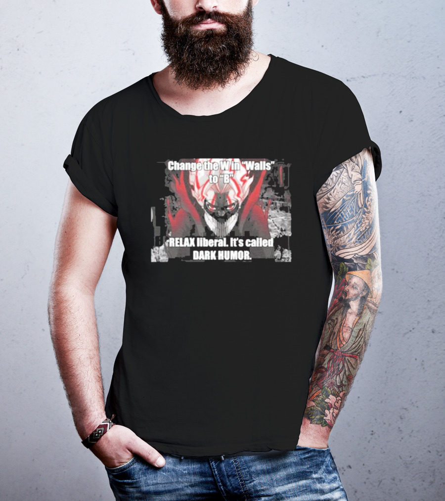 Change The W In Walls To B Relax Liberal It's Called Dark Humor T-Shirt