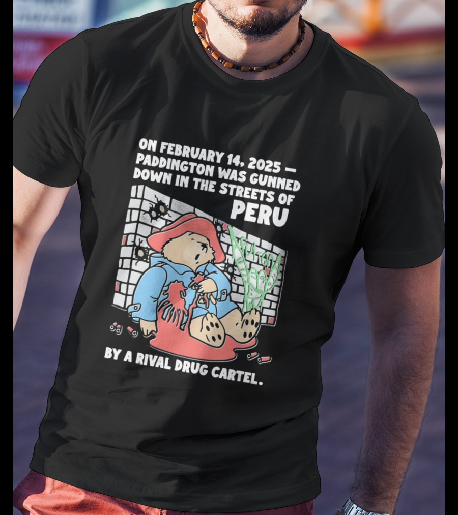 On February 14 2025 Paddington Was Gunned Down In The Streets Of Peru By A Rival Drug Cartel T-Shirt