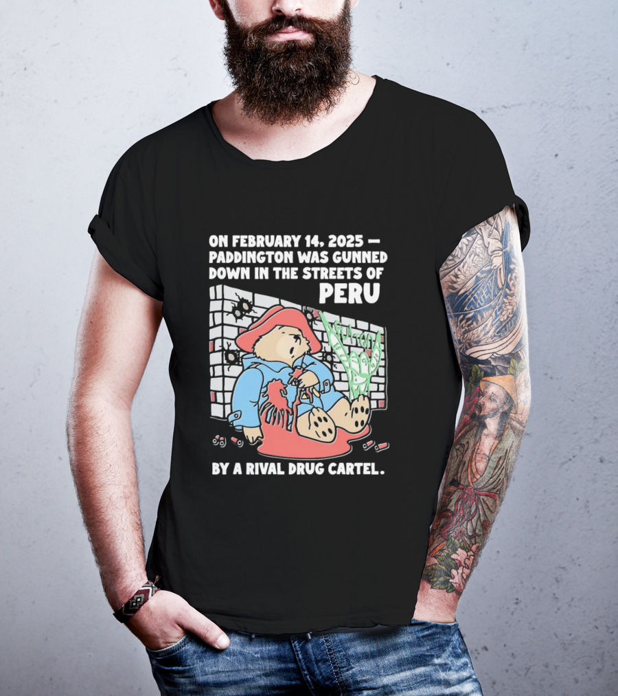 On February 14 2025 Paddington Was Gunned Down In The Streets Of Peru By A Rival Drug Cartel T-Shirt