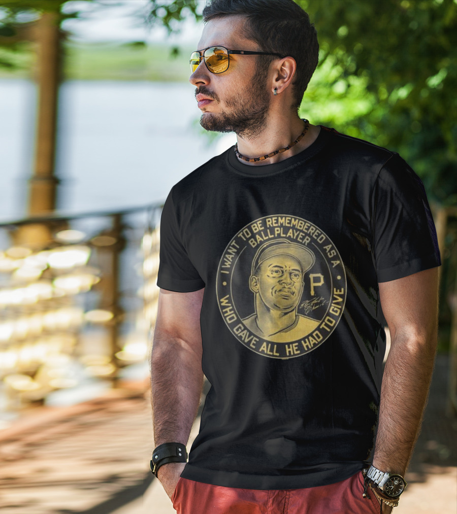 Pittsburgh Pirates Roberto Clemente I Want To Be Remembered As A Ball Player Who Gave All He Had To Give Signature T-Shirt