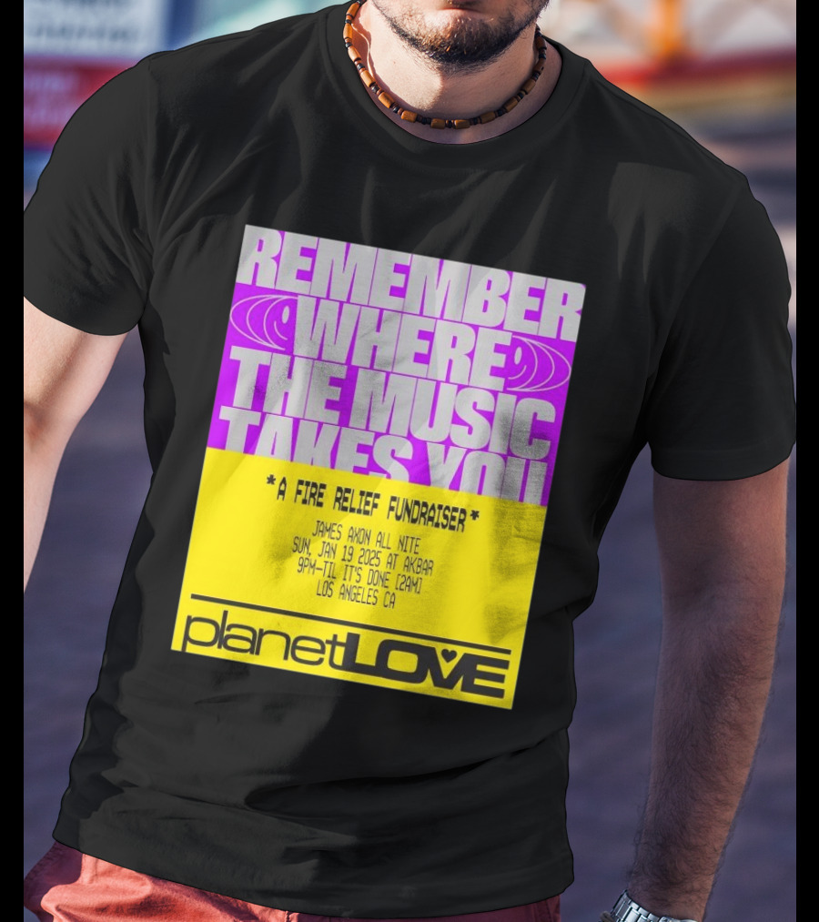 Planet Love Remember Where The Music Takes You Fire Relief Fundraiser Jan 19 2025 Akbar Los Angeles T-Shirt