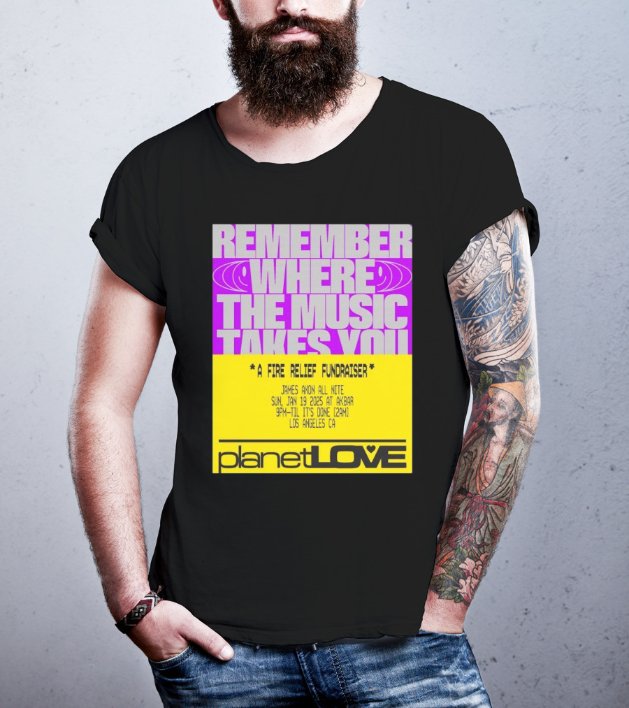 Planet Love Remember Where The Music Takes You Fire Relief Fundraiser Jan 19 2025 Akbar Los Angeles T-Shirt