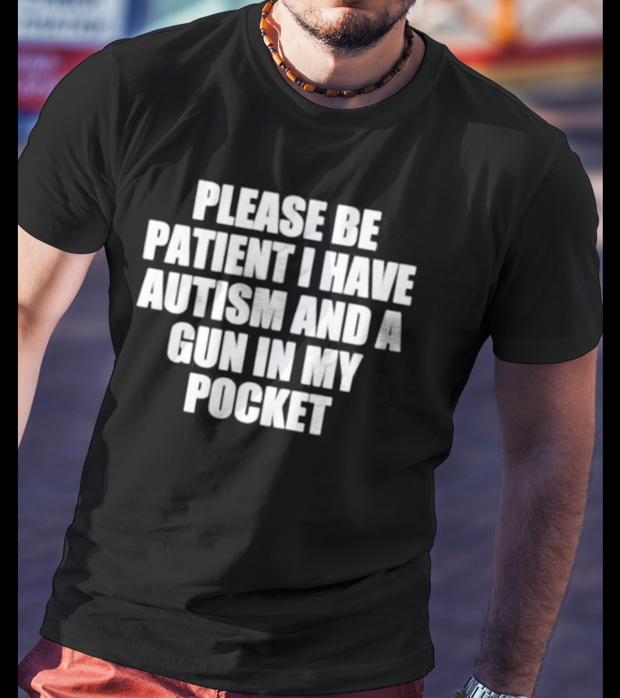Please Be Patient I Have Autism And A Gun In My Pocket T-Shirt