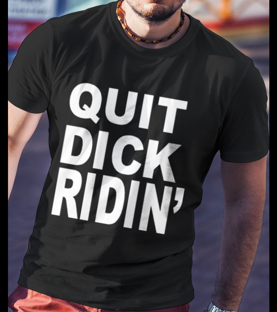 QUIT DICK RIDIN' T-Shirt