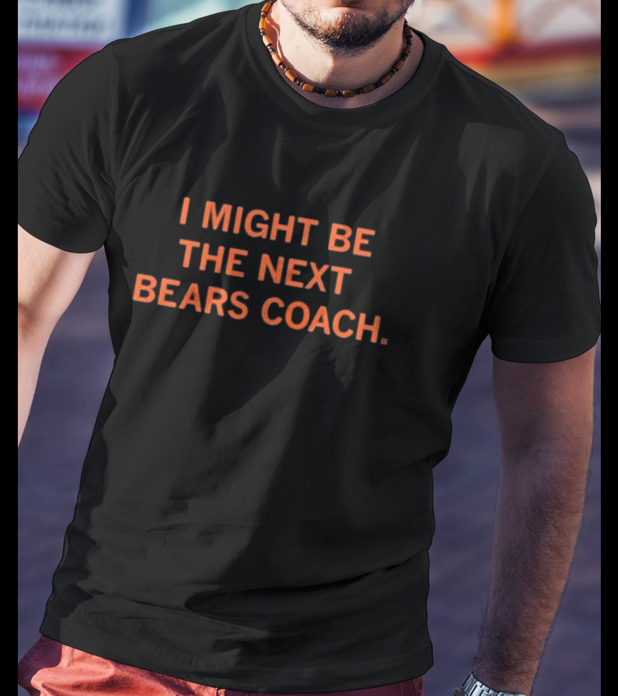 I Might Be The Next Bears Coach T-Shirt