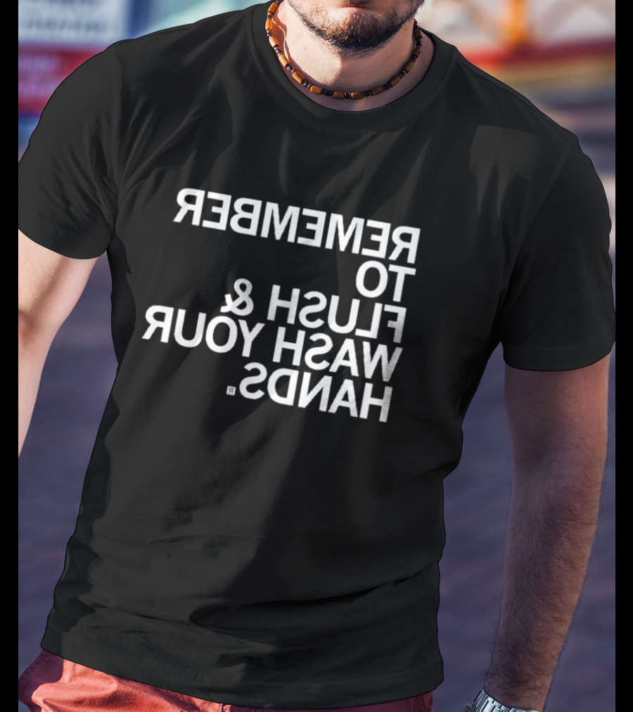 REMEMBER TO FLUSH WASH YOUR HANDS T-Shirt