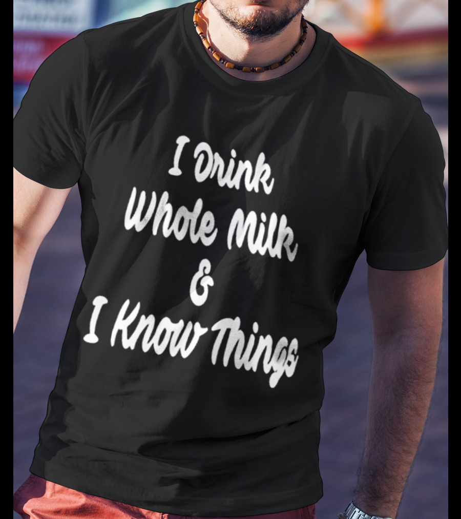 I Drink Whole Milk And I Know Things T-Shirt