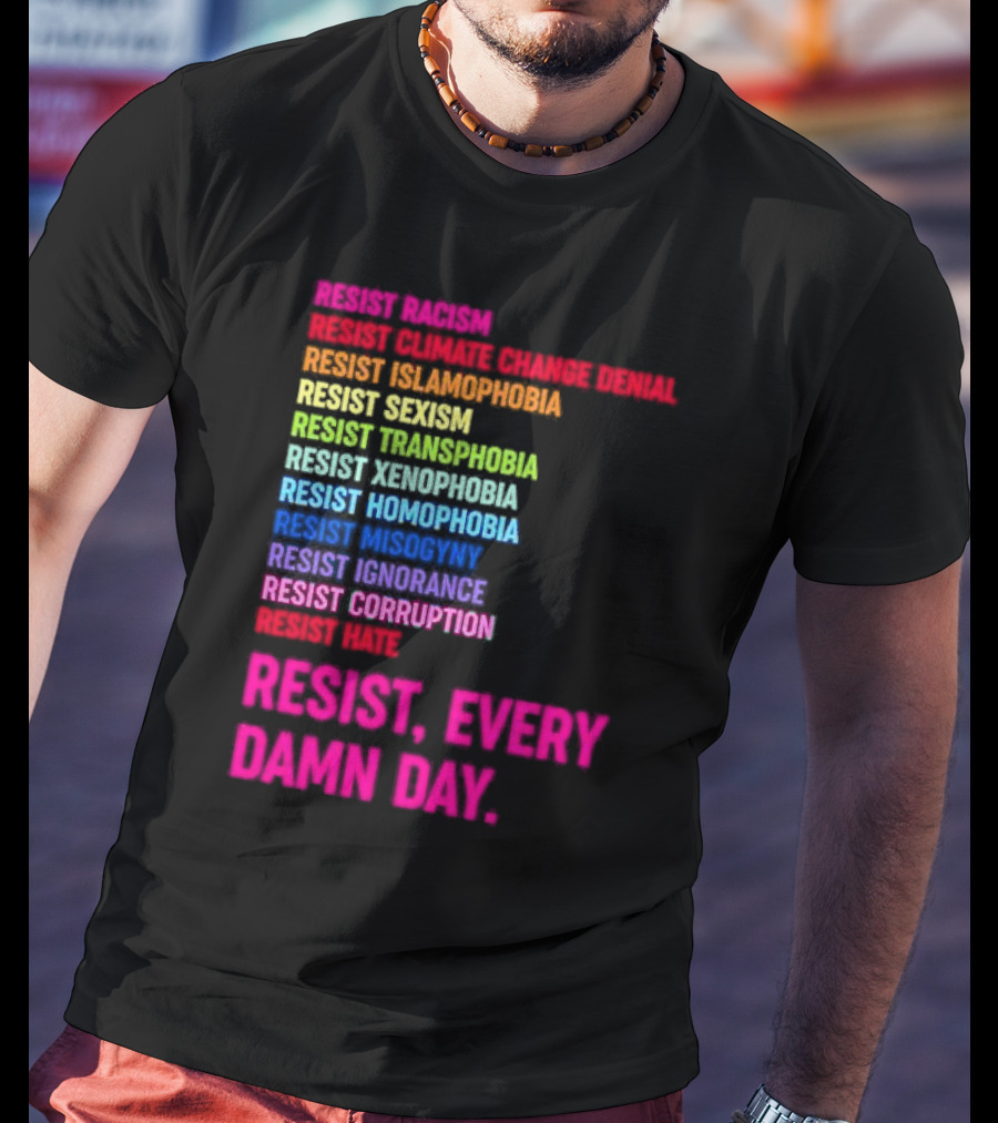 Resist Misogyny Racism Sexism Transphobia Homophobia Inequality Corruption Fear Every Damn Day T-Shirt