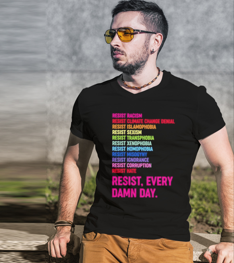 Resist Misogyny Racism Sexism Transphobia Homophobia Inequality Corruption Fear Every Damn Day T-Shirt