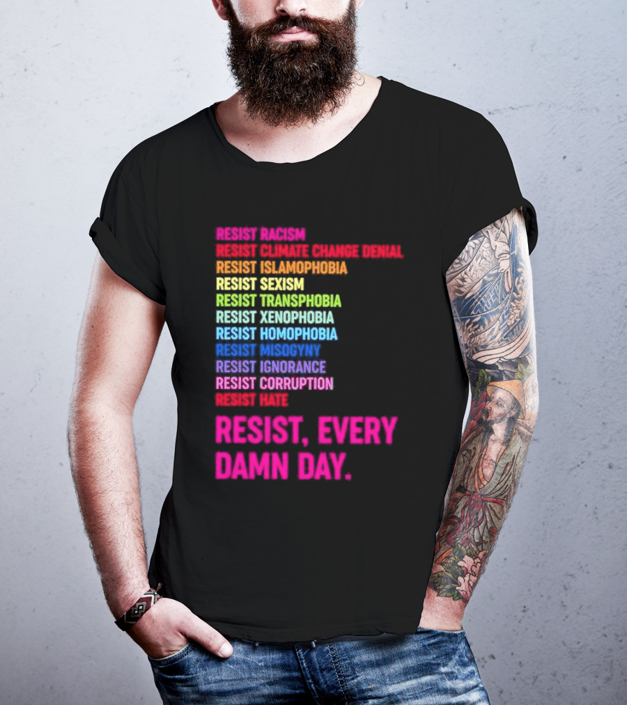 Resist Misogyny Racism Sexism Transphobia Homophobia Inequality Corruption Fear Every Damn Day T-Shirt