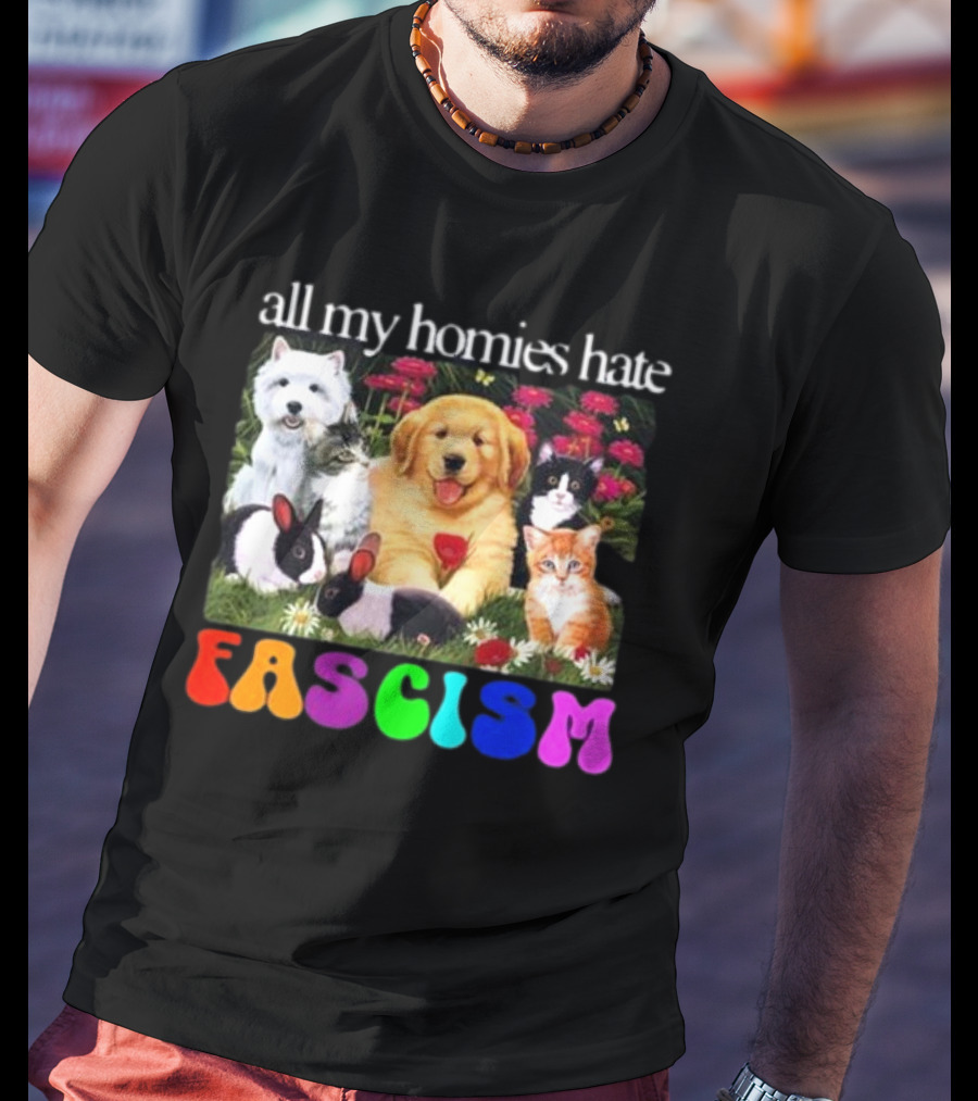 All My Homies Hate Fascism Puppies Kittens Rabbits Flowers T-Shirt