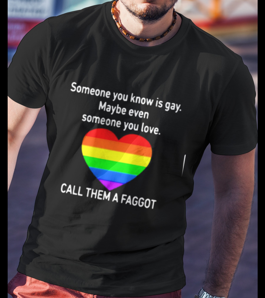 Someone You Know Is Gay Maybe Even Someone You Love Call Them A Faggot T-Shirt
