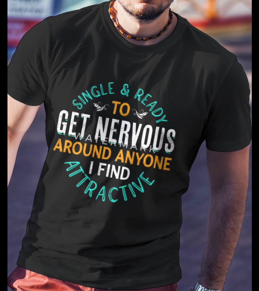 Single & Ready To Get Nervous Around Anyone I Find Attractive T-Shirt