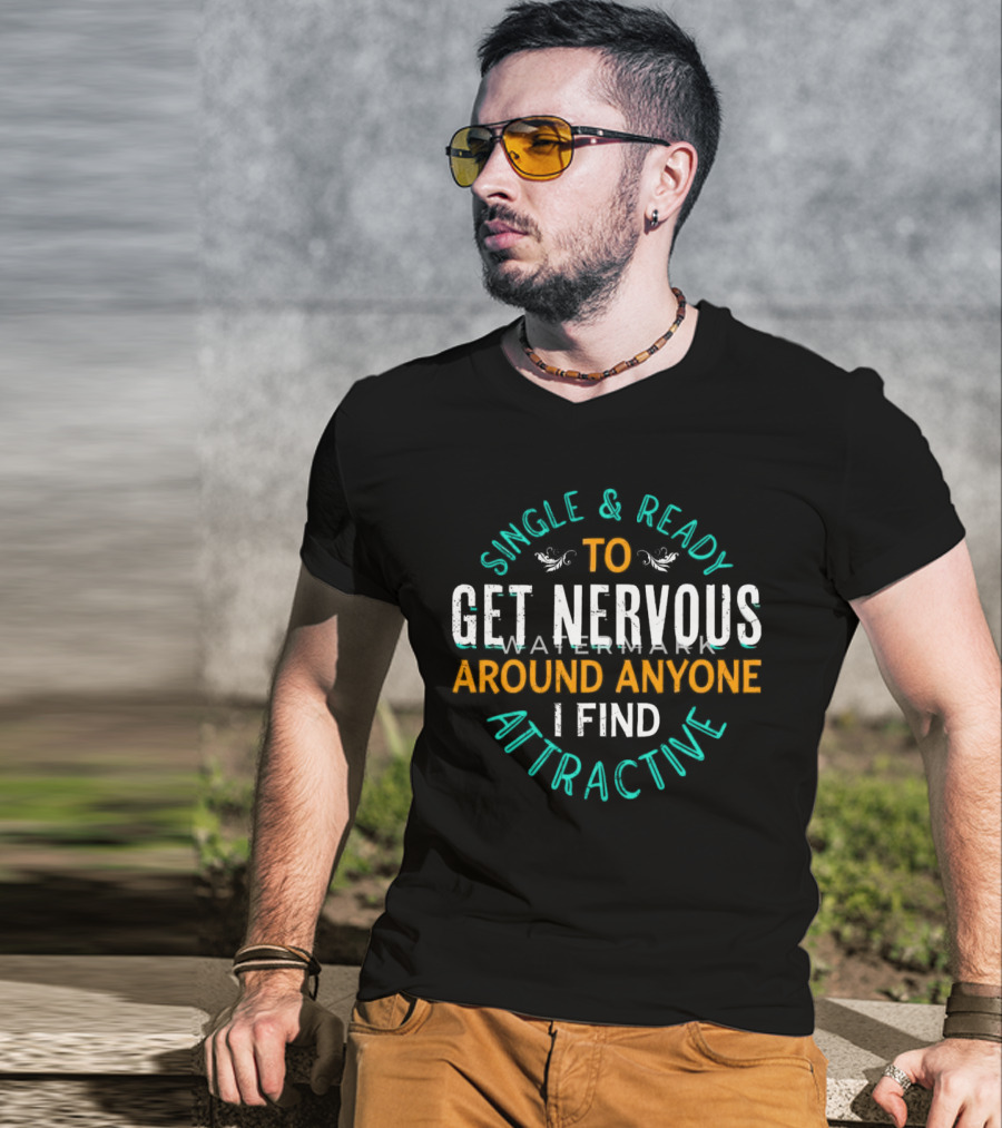 Single & Ready To Get Nervous Around Anyone I Find Attractive T-Shirt