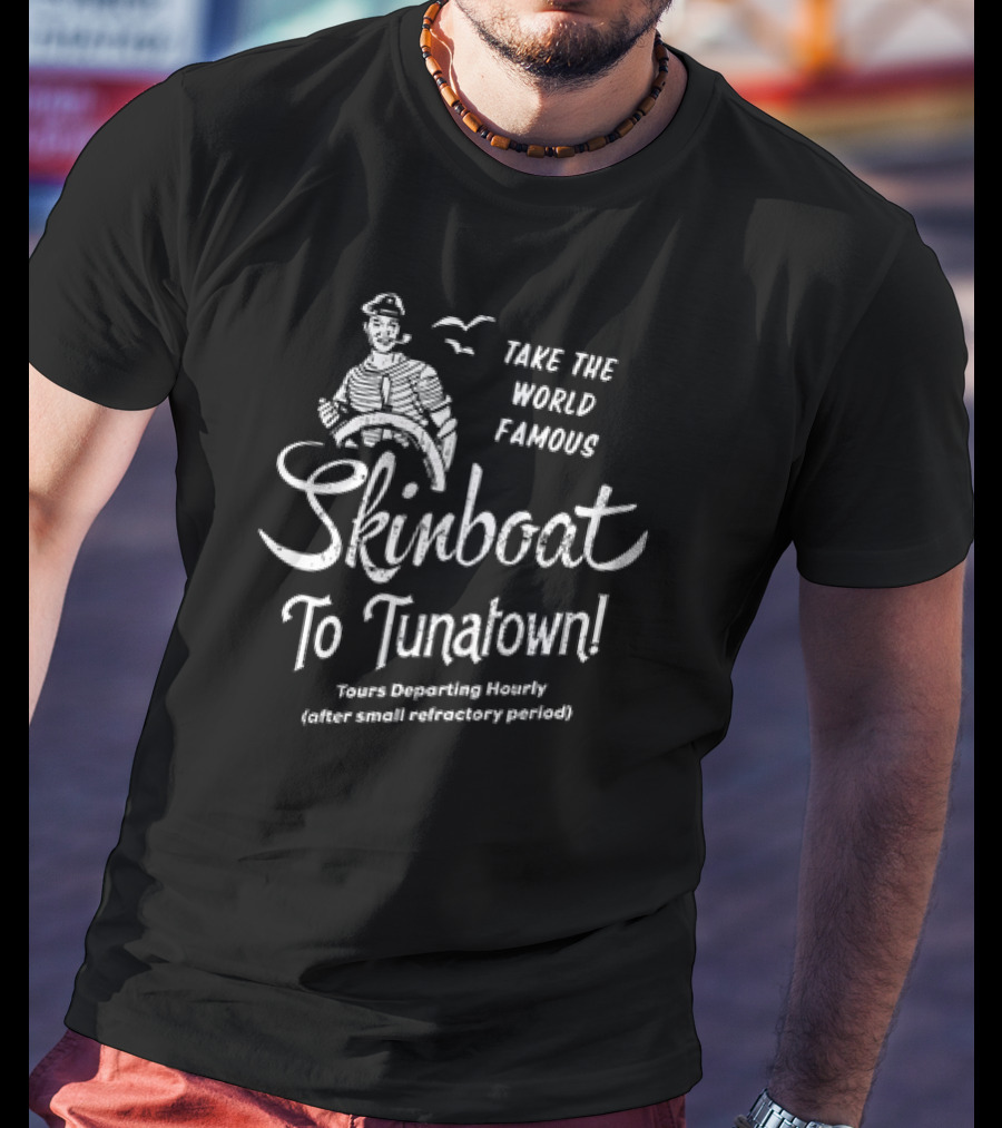 Take The World Famous Skinboat To Tunatown Tourist Departing Hourly Enter Main Entrance Periodically T-Shirt