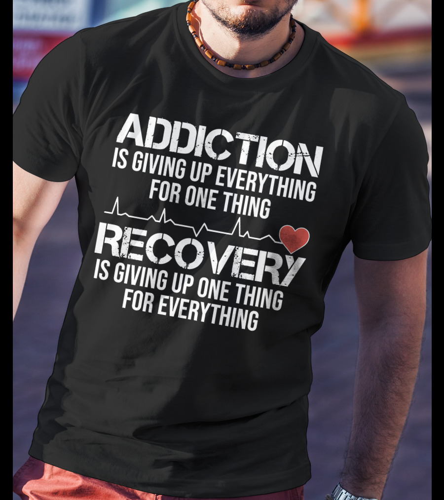 Addiction Is Giving Up Everything For One Thing Recovery Is Giving Up One Thing For Everything Heartbeat AA NA Clean Sober Life T-Shirt
