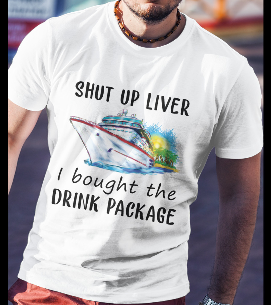Shut Up Liver I Bought The Drink Package Cruise Ship Adventure T-Shirt