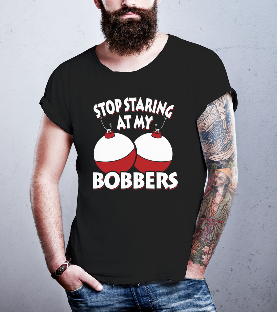 Stop Staring At My Bobbers Fishing Bobbers T-Shirt
