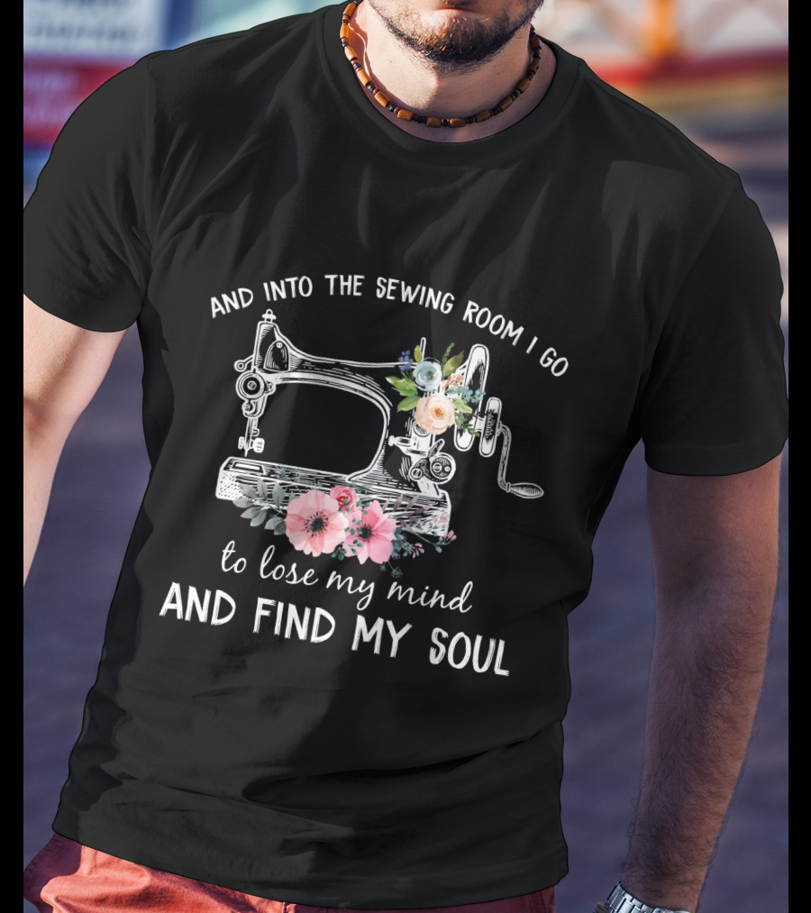 And Into The Sewing Room I Go To Lose My Mind And Find My Soul Vintage Floral Sewing Machine T-Shirt