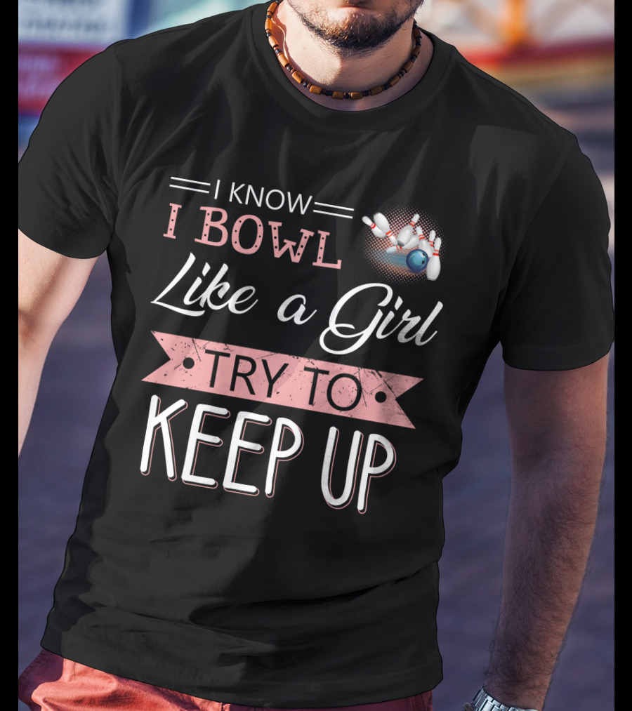 I Know I Bowl Like A Girl Try To Keep Up Bowling Pins And Ball T-Shirt