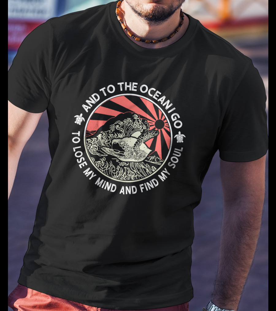And To The Ocean I Go To Lose My Mind And Find My Soul Turtle Wave T-Shirt