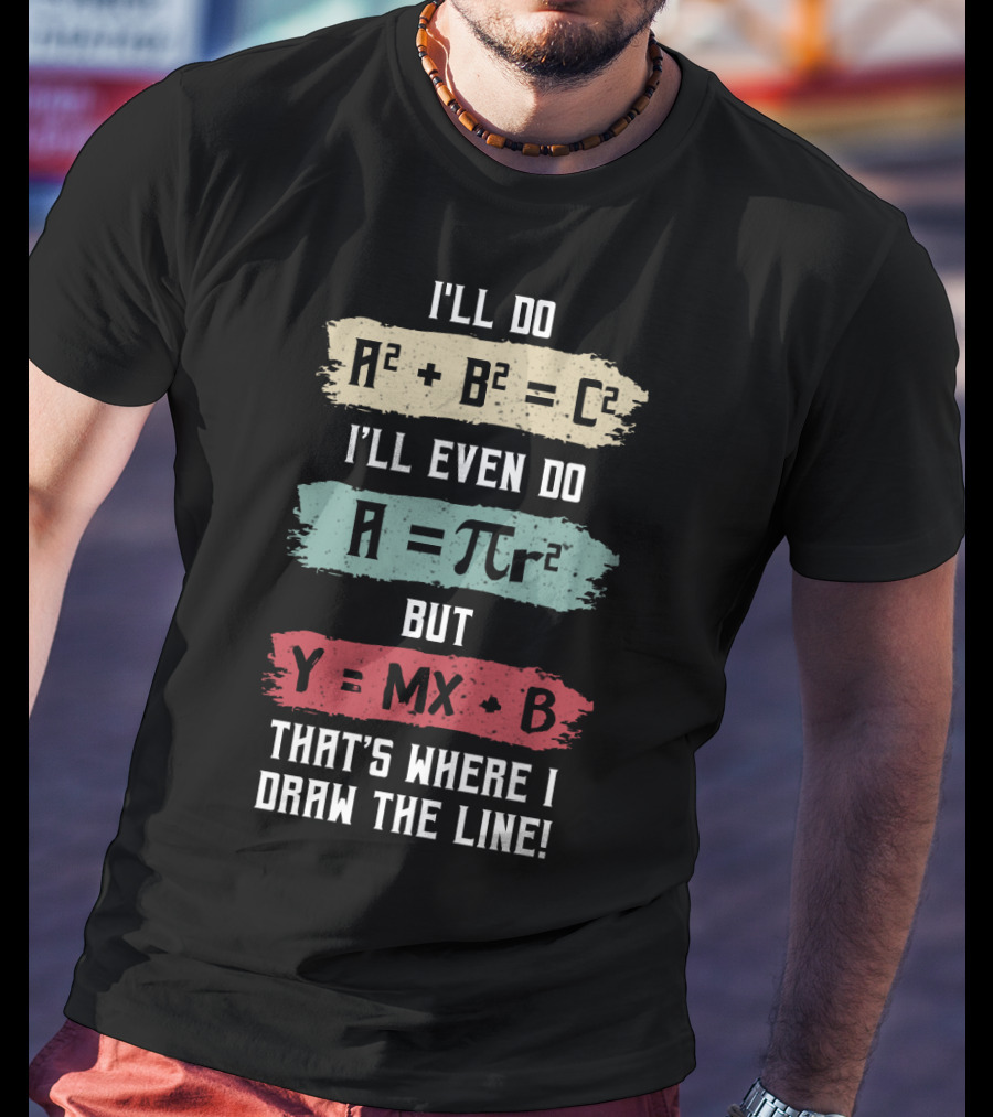 I'll Do A² + B² = C² I'll Even Do A = πr² But Y = MX + B That's Where I Draw The Line T-Shirt